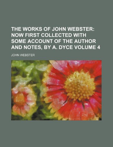 The Works of John Webster Volume 4; Now First Collected with Some Account of the Author and Notes, by A. Dyce (9781236384874) by Webster, John