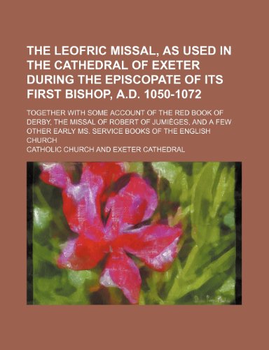 The Leofric missal, as used in the Cathedral of Exeter during the episcopate of its first bishop, A.D. 1050-1072; together with some account of the ... other early ms. service books of the English (9781236385536) by Church, Catholic