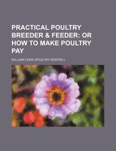 Practical Poultry Breeder & Feeder; Or How to Make Poultry Pay (9781236388629) by Cook, William