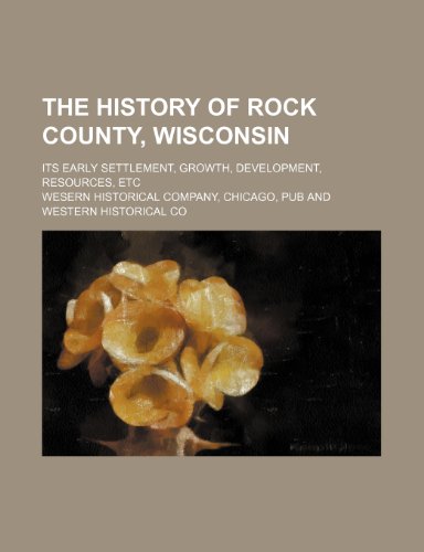9781236390455: The history of Rock County, Wisconsin; its early settlement, growth, development, resources, etc