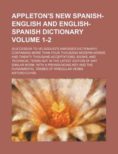 Appleton's New Spanish-English and English-Spanish Dictionary Volume 1-2; (Successor to Velazquez's Abridged Dictionary) Containing More Than Four Tho (9781236392985) by Arturo Cuy S. Arturo Cuyas