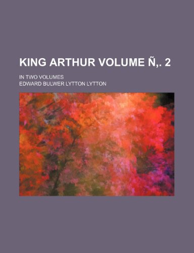 King Arthur Volume N . 2; In Two Volumes (9781236394750) by Edward Bulwer-Lytton