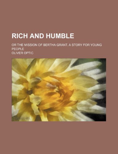 Rich and humble; or The mission of Bertha Grant. A story for young people (9781236399205) by Optic, Oliver