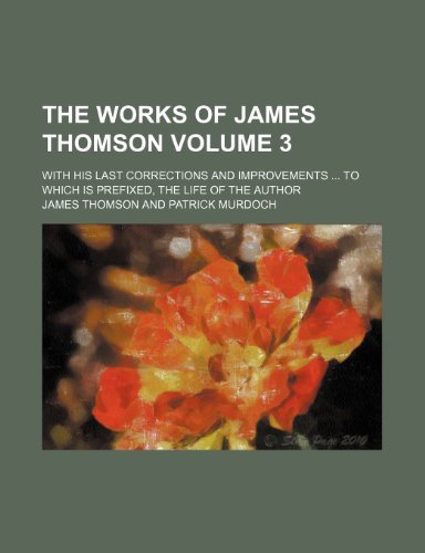 The works of James Thomson Volume 3; With his last corrections and improvements To which is prefixed, the life of the author (9781236404572) by Thomson, James