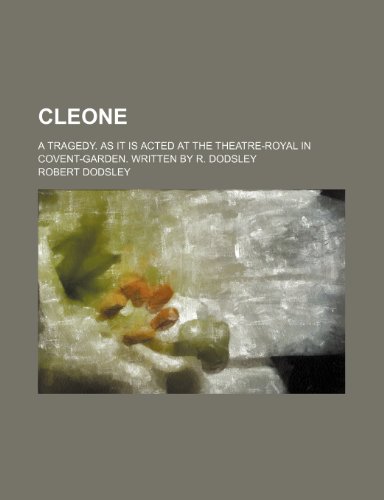 Cleone; A tragedy. As it is acted at the Theatre-Royal in Covent-Garden. Written by R. Dodsley (9781236405234) by Dodsley, Robert