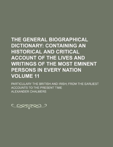 The General biographical dictionary Volume 11; containing an historical and critical account of the lives and writings of the most eminent persons in ... the earliest accounts to the present time (9781236410566) by Chalmers, Alexander