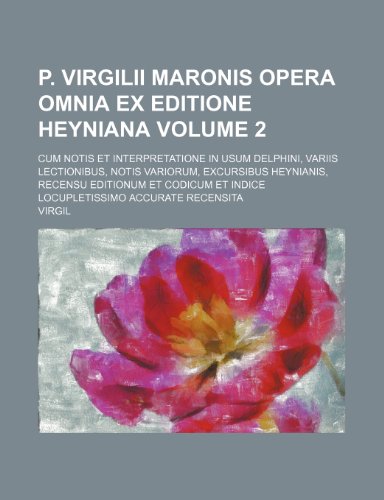 P. Virgilii Maronis Opera Omnia Ex Editione Heyniana Volume 2; Cum Notis Et Interpretatione in Usum Delphini, Variis Lectionibus, Notis Variorum, Excu (9781236412584) by Virgil