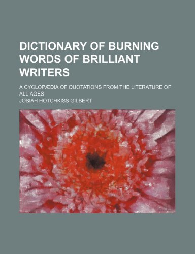 9781236412683: Dictionary of burning words of brilliant writers; a cyclopdia of quotations from the literature of all ages