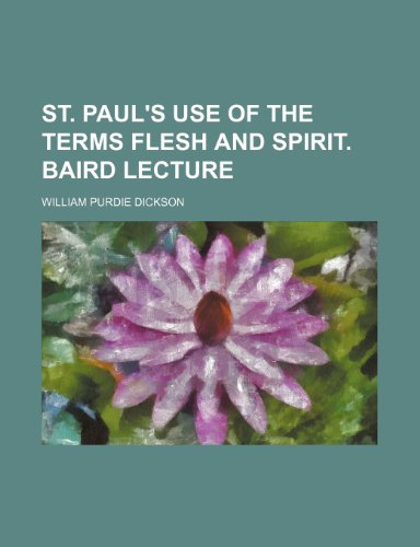St. Paul's Use of the Terms Flesh and Spirit. Baird Lecture (9781236412843) by Dickson, William Purdie
