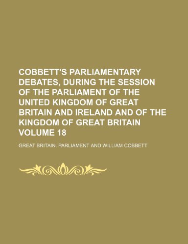 Cobbett's parliamentary debates, during the session of the Parliament of the United Kingdom of Great Britain and Ireland and of the Kingdom of Great Britain Volume 18 (9781236418517) by Parliament, Great Britain.