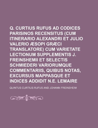 Q. Curtius Rufus Ad Codices Parisinos Recensitus (Cum Itinerario Alexandri Et Julio Valerio Aesopi Graeci Translatore) Cum Varietate Lectionum Supplem (9781236418869) by Rufus, Quintus Curtius