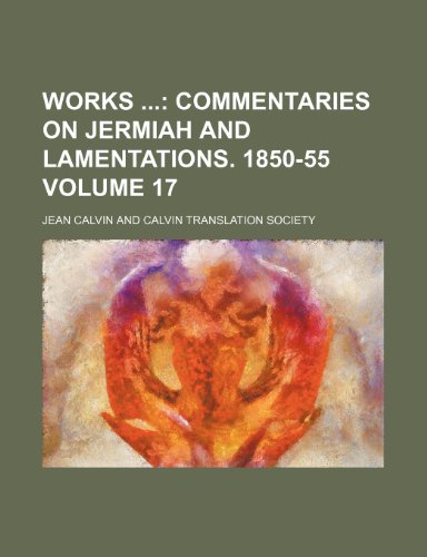 Works Volume 17; Commentaries on Jermiah and Lamentations. 1850-55 (9781236419590) by Calvin, Jean