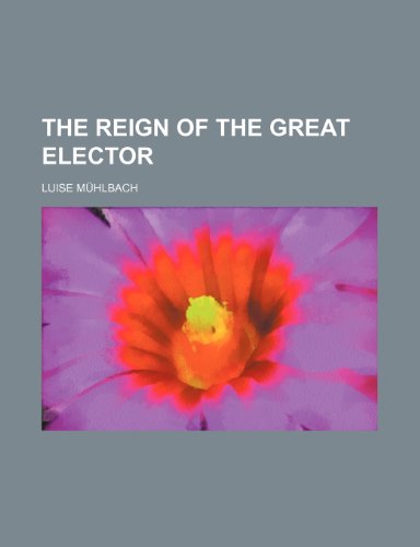 The Reign of the Great Elector (9781236420565) by Luise M. Hlbach Luise Muhlbach; Luise Muhlbach