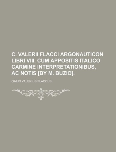 C. Valerii Flacci Argonauticon libri viii. cum appositis Italico carmine interpretationibus, ac notis [by M. Buzio]. (9781236423290) by Flaccus, Gaius Valerius