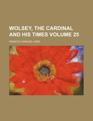 Wolsey, the Cardinal and his times Volume 25 (9781236423368) by Laird, Francis Charles