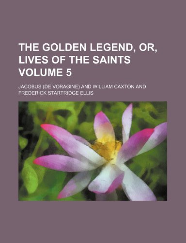 The Golden Legend, Or, Lives of the Saints Volume 5 (9781236426536) by Jacobus