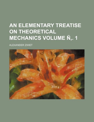 An Elementary Treatise on Theoretical Mechanics Volume N . 1 (9781236430045) by Ziwet, Alexander