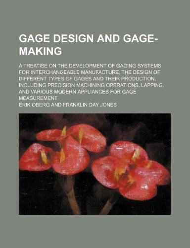 Gage design and gage-making; a treatise on the development of gaging systems for interchangeable manufacture, the design of different types of gages ... lapping, and various modern appliances for (9781236432902) by Oberg, Erik