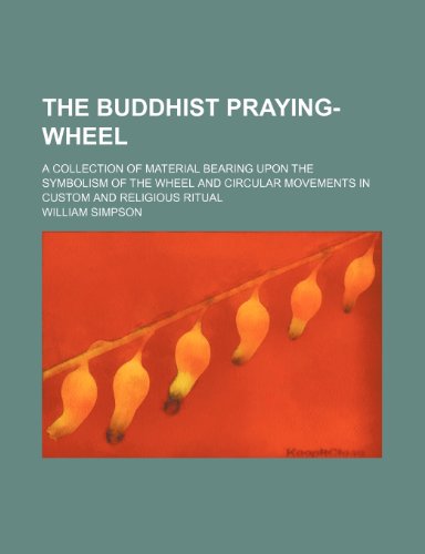 The Buddhist praying-wheel; a collection of material bearing upon the symbolism of the wheel and circular movements in custom and religious ritual (9781236435750) by Simpson, William