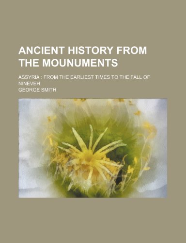 Ancient history from the mounuments; Assyria from the earliest times to the fall of Nineveh (9781236437174) by George Smith