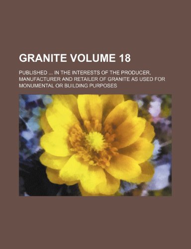 9781236439932: Granite Volume 18 ; Published in the interests of the producer, manufacturer and retailer of granite as used for monumental or building purposes