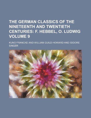 The German Classics of the Nineteenth and Twentieth Centuries Volume 9; F. Hebbel, O. Ludwig (9781236440471) by Francke, Kuno