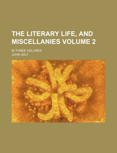 The literary life, and miscellanies Volume 2; in three volumes (9781236441324) by Galt, John