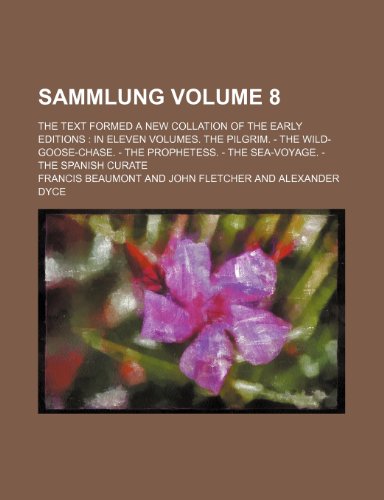 Sammlung Volume 8; the text formed a new collation of the early editions in eleven volumes. The pilgrim. - The wild-goose-chase. - The prophetess. - The sea-voyage. - The Spanish curate (9781236441782) by Beaumont, Francis
