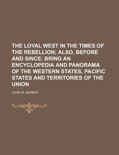 9781236443175: THE LOYAL WEST IN THE Times of the Rebellion; ALSO, BEFORE AND SINCE BRING AN ENCYCLOPEDIA AND PANORAMA OF THE WESTERN STATES, PACIFIC STATES AND TERRITORIES OF THE UNION
