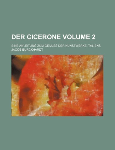 Der Cicerone Volume 2; Eine Anleitung Zum Genuss Der Kunstwerke Italiens (9781236443854) by Burckhardt, Jacob