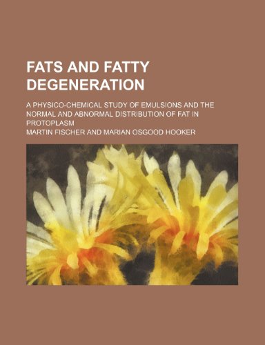 Fats and fatty degeneration; a physico-chemical study of emulsions and the normal and abnormal distribution of fat in protoplasm (9781236445063) by Martin Fischer