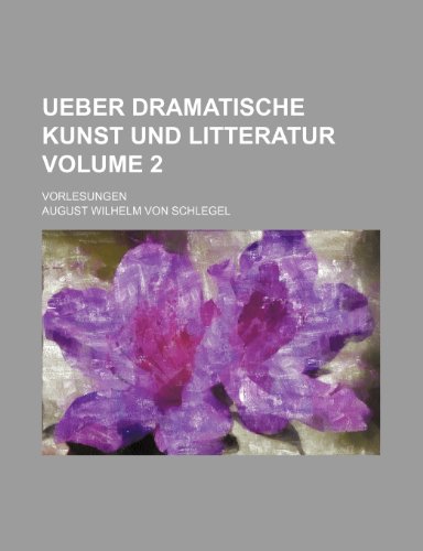 Ueber dramatische Kunst und Litteratur Volume 2; Vorlesungen (9781236445476) by Schlegel, August Wilhelm Von