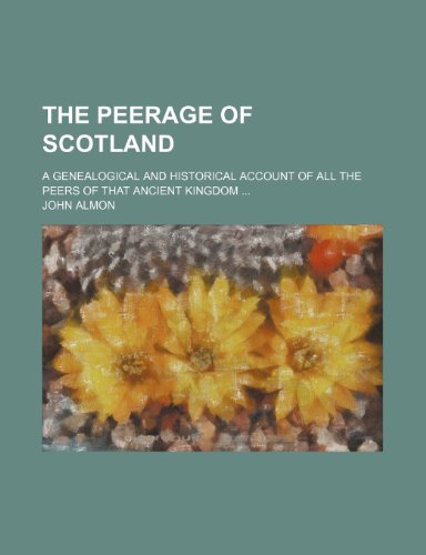 The peerage of Scotland; a genealogical and historical account of all the peers of that ancient kingdom (9781236452993) by Almon, John
