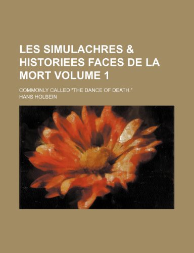 Les Simulachres & Historiees Faces de La Mort Volume 1; Commonly Called the Dance of Death. (9781236455475) by Holbein, Hans