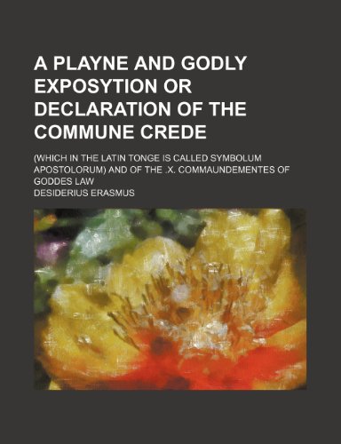 A Playne and Godly Exposytion or Declaration of the Commune Crede; (Which in the Latin Tonge Is Called Symbolum Apostolorum) and of the .X. Commaund (9781236457080) by Desiderius Erasmus