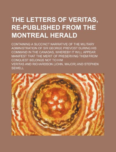 9781236458520: The letters of Veritas, re-published from the Montreal herald; containing a succinct narrative of the military administration of Sir George Prevost ... that the merit of preserving them from c