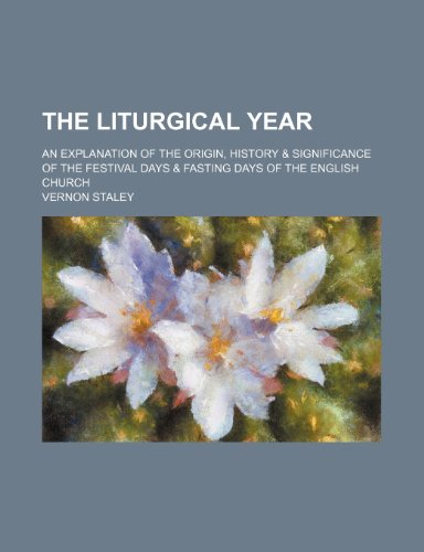 The Liturgical Year; An Explanation of the Origin, History & Significance of the Festival Days & Fasting Days of the English Church (9781236459237) by Staley, Vernon