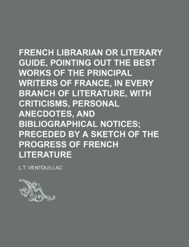 9781236463784: French librarian or literary guide, pointing out the best works of the principal writers of France, in every branch of literature, with criticisms, ... a sketch of the progress of French literature