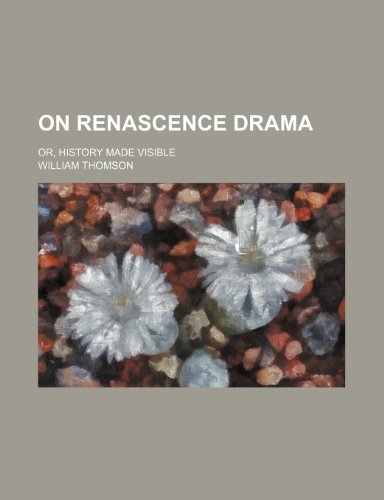 On Renascence Drama; Or, History Made Visible (9781236464781) by Thomson, William Baron
