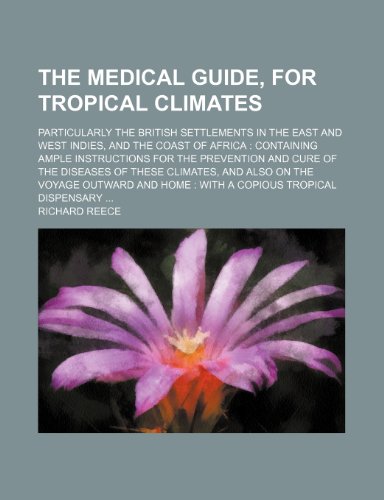 9781236465528: The medical guide, for tropical climates; particularly the British settlements in the East and West Indies, and the coast of Africa containing ample ... these climates, and also on the voyage outwar