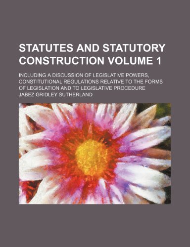 9781236465832: Statutes and statutory construction Volume 1; including a discussion of legislative powers, constitutional regulations relative to the forms of legislation and to legislative procedure