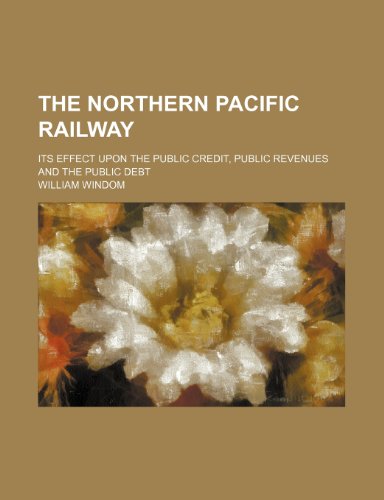 9781236466105: The Northern Pacific Railway; its effect upon the public credit, public revenues and the public debt