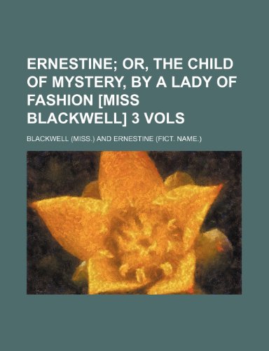 Ernestine; Or, the Child of Mystery, by a Lady of Fashion [Miss Blackwell] 3 Vols (9781236472885) by Blackwell
