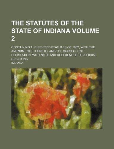 The Statutes of the State of Indiana; Containing the Revised Statutes of 1852, with the Amendments Thereto, and the Subsequent Legislation, with Note (9781236473110) by Indiana