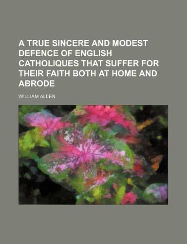 A True Sincere and Modest Defence of English Catholiques That Suffer for Their Faith Both at Home and Abrode (9781236473370) by Allen, William