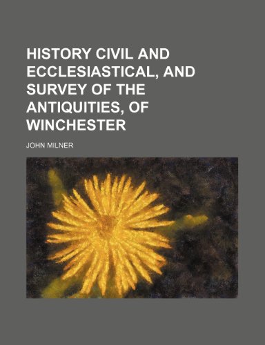 History civil and ecclesiastical, and survey of the antiquities, of Winchester (9781236473554) by Milner, John