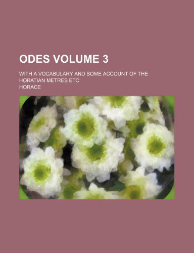 Odes; With a Vocabulary and Some Account of the Horatian Metres Etc Volume 3 (9781236474711) by Horace