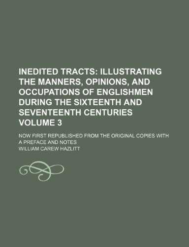 Inedited tracts; illustrating the manners, opinions, and occupations of Englishmen during the sixteenth and seventeenth centuries. now first ... copies with a preface and notes Volume 3 (9781236478467) by Hazlitt, William Carew