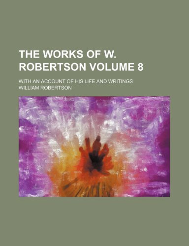 The works of W. Robertson; With an account of his life and writings Volume 8 (9781236479396) by Robertson, William