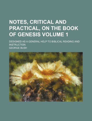 9781236480972: Notes, critical and practical, on the book of Genesis; designed as a general help to Biblical reading and instruction Volume 1